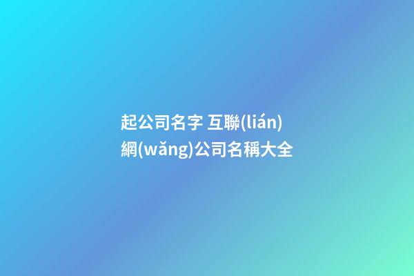 起公司名字 互聯(lián)網(wǎng)公司名稱大全-第1張-公司起名-玄機(jī)派